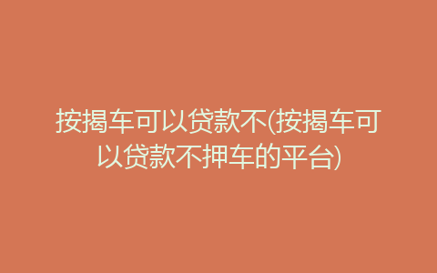 按揭車可以貸款不押車的平臺(車押貸款按揭平臺可以貸款嗎)? (http://m.tony-an.com/) 知識問答 第1張
