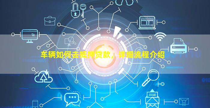 車怎么辦抵押融資(抵押車融資什么意思)? (http://m.tony-an.com/) 知識問答 第1張