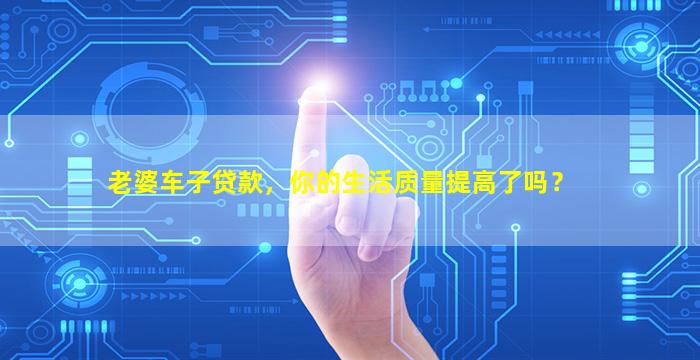 老婆的車可以融資嗎(車子融資能拿到錢嗎)? (http://m.tony-an.com/) 知識(shí)問答 第1張