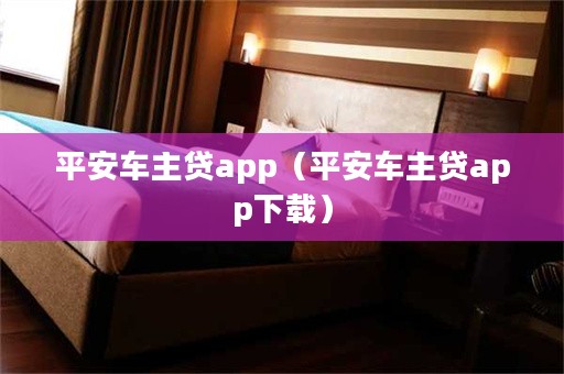 平安車主貸app下載(車主貸平安怎么樣)? (http://m.tony-an.com/) 知識(shí)問答 第1張