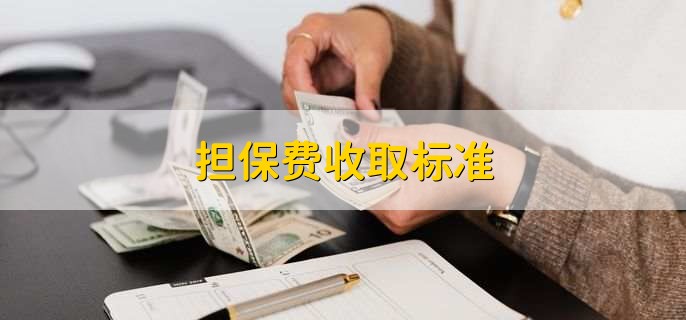 貸款擔保公司一般怎么收費(擔保公司貸款服務費收取標準)? (http://m.tony-an.com/) 知識問答 第1張