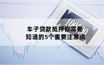 汽車抵押貸款需要注意什么問題(貸款抵押車子需要什么)? (http://m.tony-an.com/) 知識(shí)問答 第1張