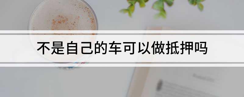 車不是本人能抵押貸款(抵押車可以貸款)? (http://m.tony-an.com/) 知識問答 第1張