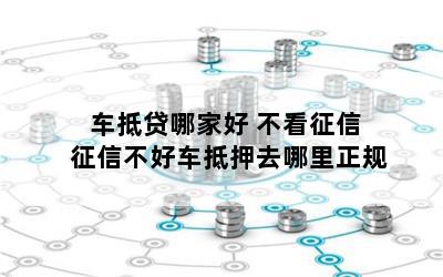 車抵貸哪家好 不看征信(征信花車輛抵押貸款)? (http://m.tony-an.com/) 知識問答 第1張