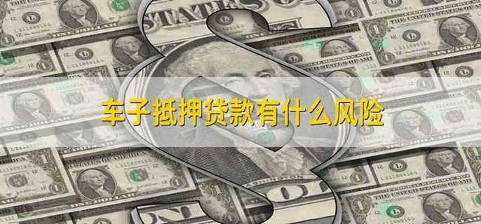 車抵押貸款有什么風險(車輛抵押貸款風險)？ (http://m.tony-an.com/) 知識問答 第1張