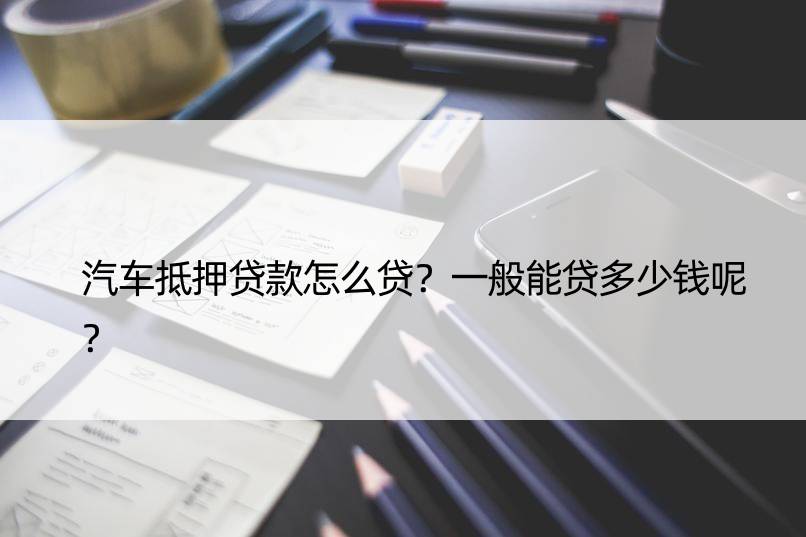 車子抵押一般能貸多少錢(抵押車貸能貸多少)？ (http://m.tony-an.com/) 知識問答 第1張
