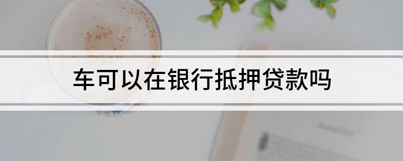 銀行能用車輛抵押貸款(抵押能貸款車輛銀行用嗎)？ (http://m.tony-an.com/) 知識問答 第1張